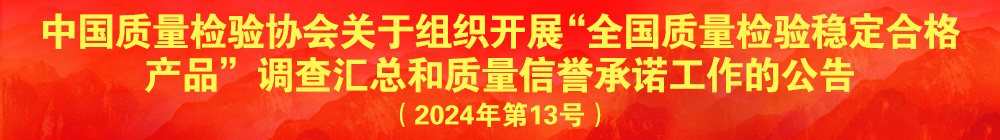 中國質量檢驗協會關于組織開展“全國質量檢驗穩定合格產品”調查匯總和質量信譽承諾公告宣傳工作的公告