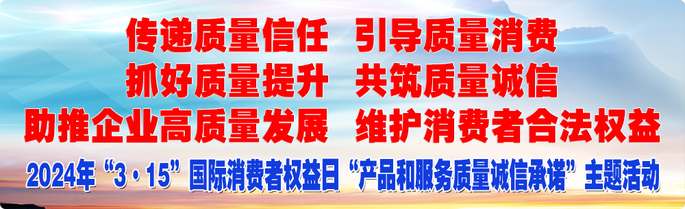 抓好質(zhì)量提升  傳遞質(zhì)量信任 助推企業(yè)高質(zhì)量發(fā)展 共筑質(zhì)量誠信 引導(dǎo)質(zhì)量消費 維護消費者合法權(quán)益